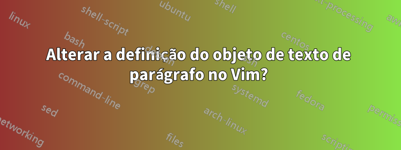 Alterar a definição do objeto de texto de parágrafo no Vim?