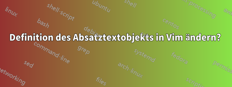 Definition des Absatztextobjekts in Vim ändern?