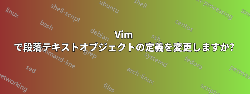 Vim で段落テキストオブジェクトの定義を変更しますか?