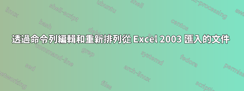 透過命令列編輯和重新排列從 Excel 2003 匯入的文件