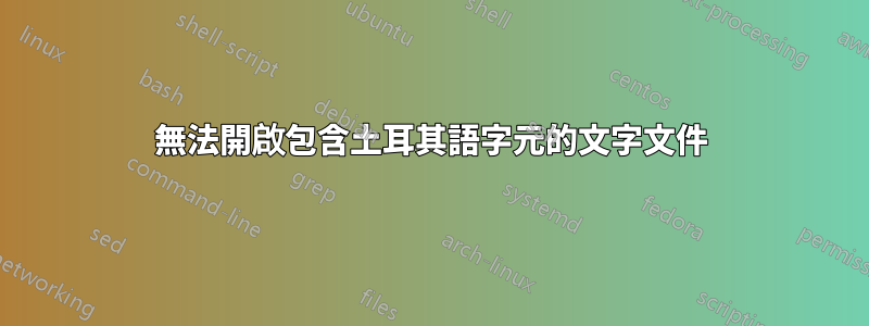 無法開啟包含土耳其語字元的文字文件