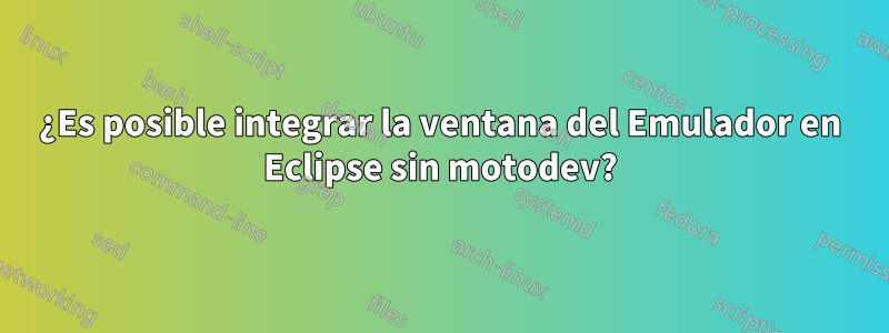 ¿Es posible integrar la ventana del Emulador en Eclipse sin motodev?