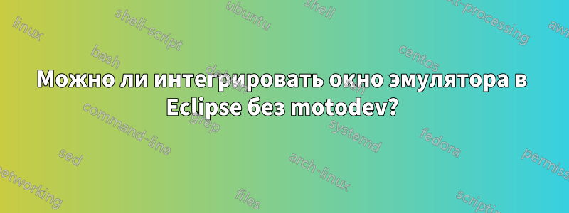 Можно ли интегрировать окно эмулятора в Eclipse без motodev?