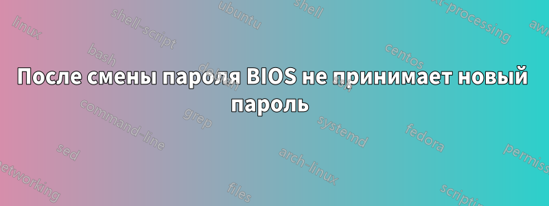 После смены пароля BIOS не принимает новый пароль 