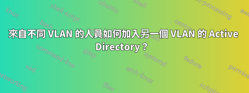 來自不同 VLAN 的人員如何加入另一個 VLAN 的 Active Directory？ 