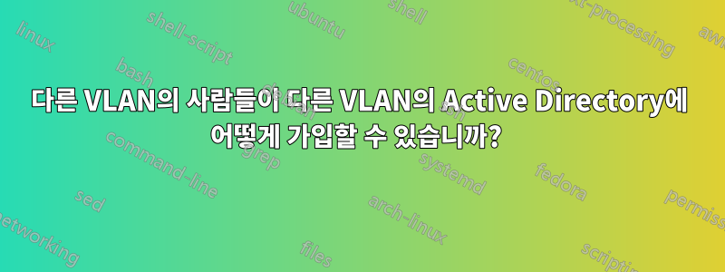 다른 VLAN의 사람들이 다른 VLAN의 Active Directory에 어떻게 가입할 수 있습니까? 