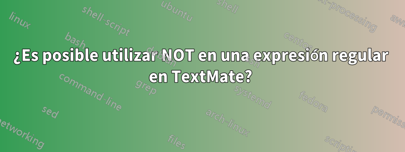 ¿Es posible utilizar NOT en una expresión regular en TextMate?