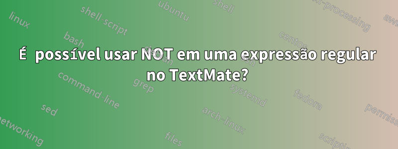 É possível usar NOT em uma expressão regular no TextMate?