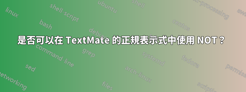 是否可以在 TextMate 的正規表示式中使用 NOT？