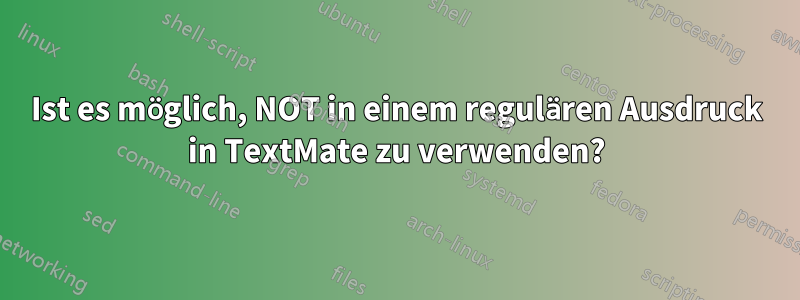 Ist es möglich, NOT in einem regulären Ausdruck in TextMate zu verwenden?