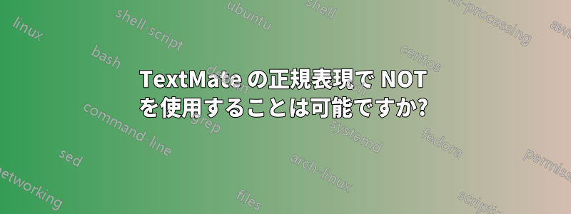 TextMate の正規表現で NOT を使用することは可能ですか?