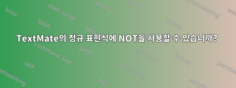 TextMate의 정규 표현식에 NOT을 사용할 수 있습니까?