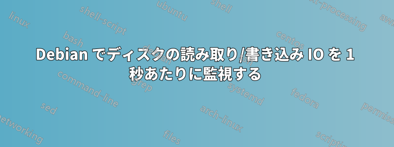 Debian でディスクの読み取り/書き込み IO を 1 秒あたりに監視する