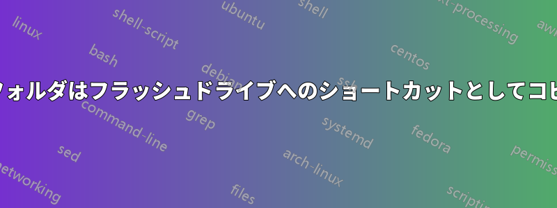 ファイルとフォルダはフラッシュドライブへのショートカットとしてコピーされます