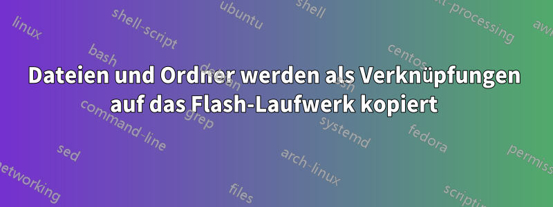 Dateien und Ordner werden als Verknüpfungen auf das Flash-Laufwerk kopiert