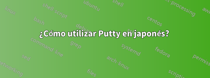 ¿Cómo utilizar Putty en japonés?