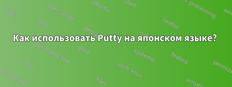 Как использовать Putty на японском языке?