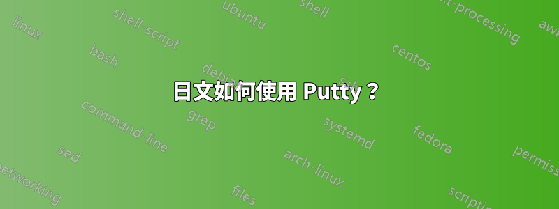 日文如何使用 Putty？