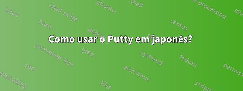 Como usar o Putty em japonês?