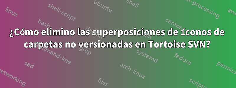 ¿Cómo elimino las superposiciones de íconos de carpetas no versionadas en Tortoise SVN?