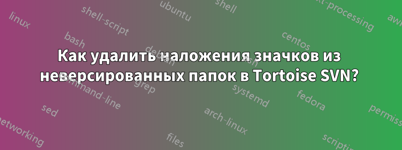 Как удалить наложения значков из неверсированных папок в Tortoise SVN?