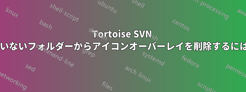 Tortoise SVN のバージョン管理されていないフォルダーからアイコンオーバーレイを削除するにはどうすればよいですか?