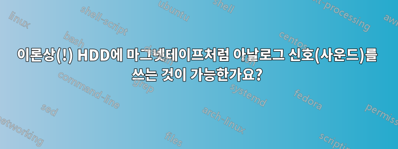 이론상(!) HDD에 마그넷테이프처럼 아날로그 신호(사운드)를 쓰는 것이 가능한가요?