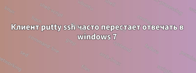 Клиент putty ssh часто перестает отвечать в windows 7