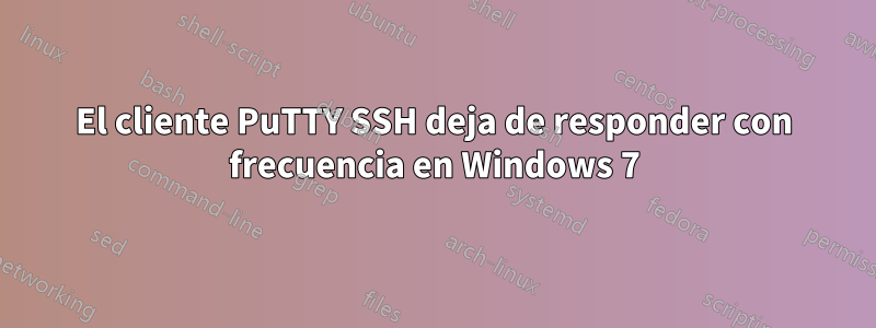 El cliente PuTTY SSH deja de responder con frecuencia en Windows 7