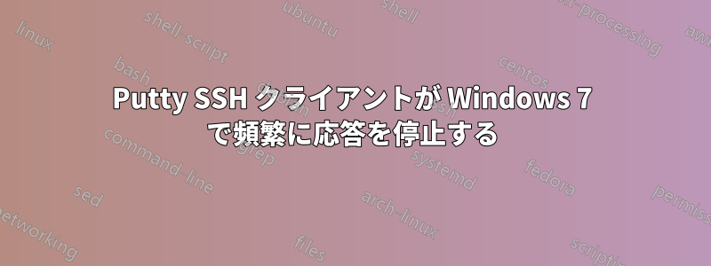 Putty SSH クライアントが Windows 7 で頻繁に応答を停止する