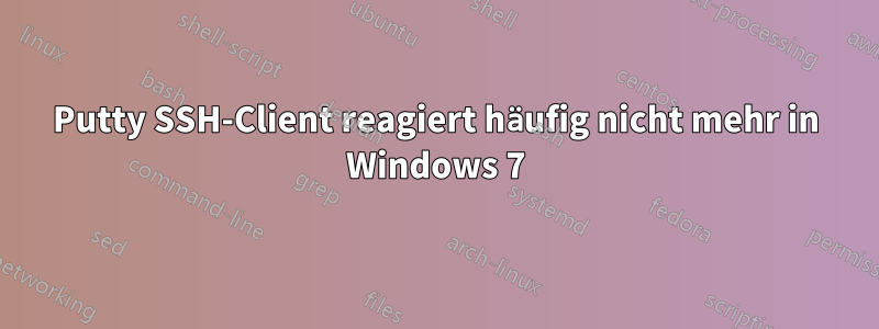 Putty SSH-Client reagiert häufig nicht mehr in Windows 7