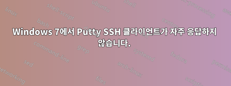 Windows 7에서 Putty SSH 클라이언트가 자주 응답하지 않습니다.