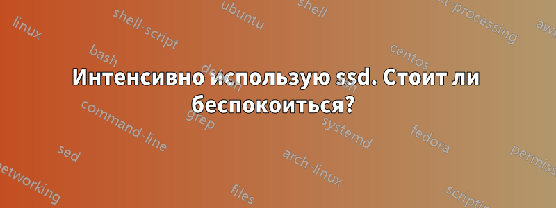 Интенсивно использую ssd. Стоит ли беспокоиться? 