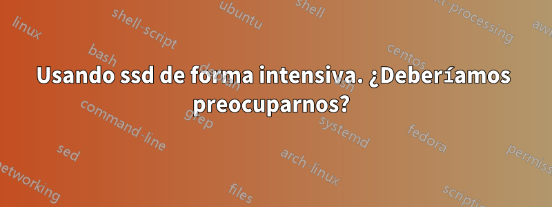 Usando ssd de forma intensiva. ¿Deberíamos preocuparnos? 