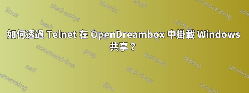 如何透過 Telnet 在 OpenDreambox 中掛載 Windows 共享？