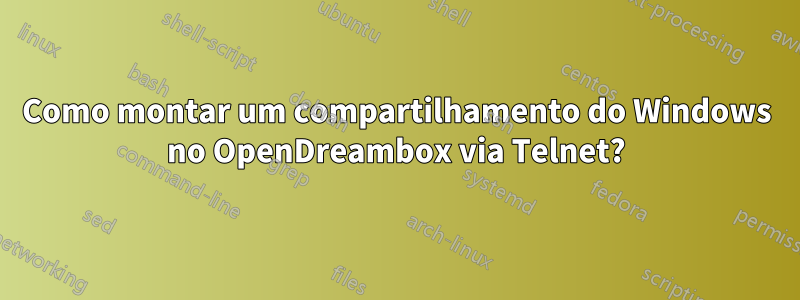 Como montar um compartilhamento do Windows no OpenDreambox via Telnet?