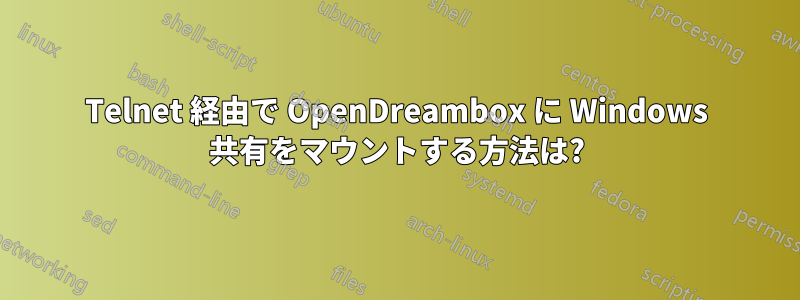 Telnet 経由で OpenDreambox に Windows 共有をマウントする方法は?