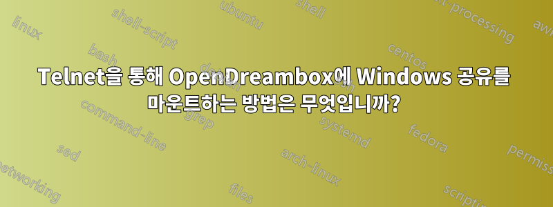 Telnet을 통해 OpenDreambox에 Windows 공유를 마운트하는 방법은 무엇입니까?