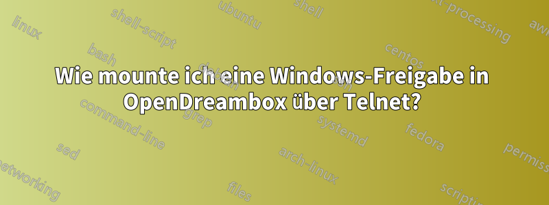 Wie mounte ich eine Windows-Freigabe in OpenDreambox über Telnet?