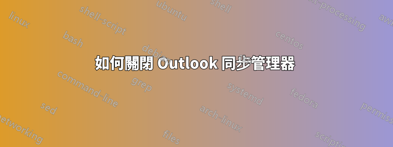 如何關閉 Outlook 同步管理器