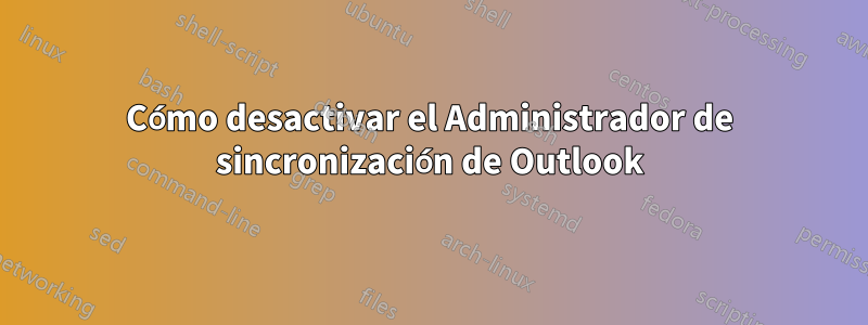 Cómo desactivar el Administrador de sincronización de Outlook