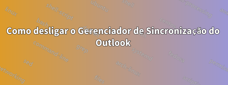 Como desligar o Gerenciador de Sincronização do Outlook