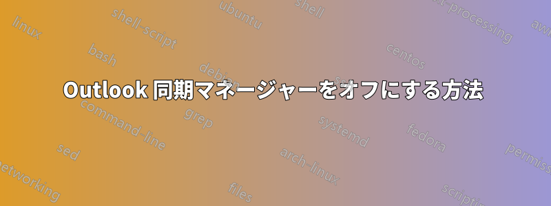 Outlook 同期マネージャーをオフにする方法