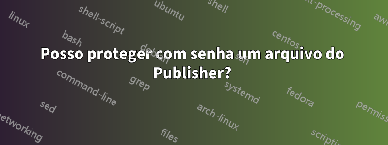 Posso proteger com senha um arquivo do Publisher?