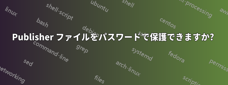 Publisher ファイルをパスワードで保護できますか?