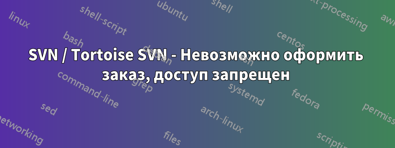 SVN / Tortoise SVN - Невозможно оформить заказ, доступ запрещен