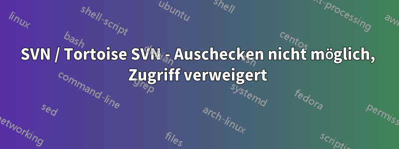 SVN / Tortoise SVN - Auschecken nicht möglich, Zugriff verweigert