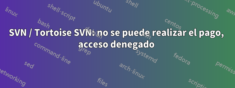 SVN / Tortoise SVN: no se puede realizar el pago, acceso denegado