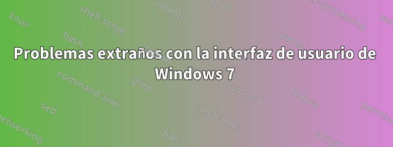 Problemas extraños con la interfaz de usuario de Windows 7