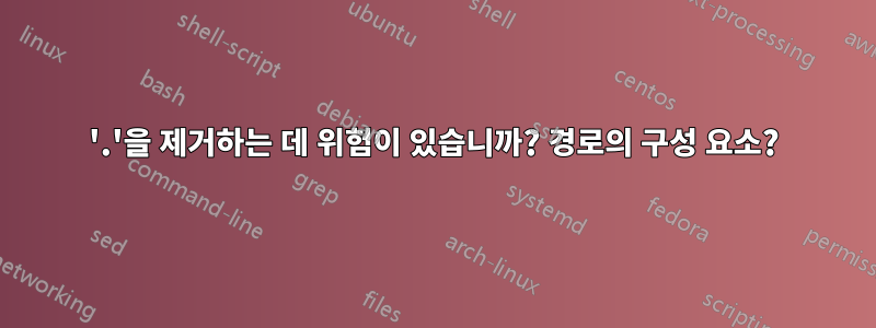 '.'을 제거하는 데 위험이 있습니까? 경로의 구성 요소?